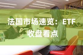 法国市场速览：ETF 收盘看点