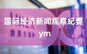 国际经济新闻观察纪要 ym