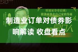 制造业订单对债券影响解读 收盘看点