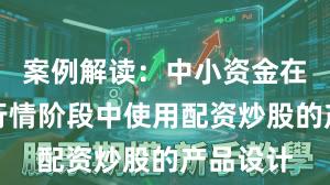 案例解读：中小资金在结构性行情阶段中使用配资炒股的产品设计