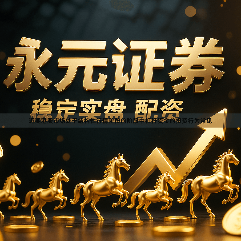 近期港股市场处于结构性行情阶段的阶段中杠杆资金的投资行为常见