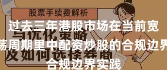 过去三年港股市场在当前宽幅震荡周期里中配资炒股的合规边界实践