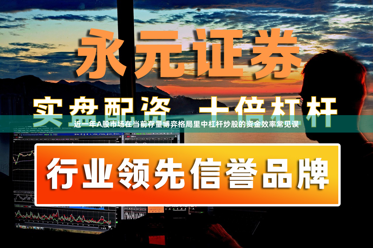 近一年A股市场在当前存量博弈格局里中杠杆炒股的资金效率常见误