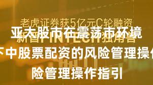 亚太股市在震荡市环境背景下中股票配资的风险管理操作指引