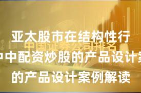 亚太股市在结构性行情阶段中中配资炒股的产品设计案例解读