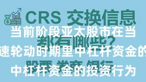 当前阶段亚太股市在当前热点快速轮动时期里中杠杆资金的投资行为