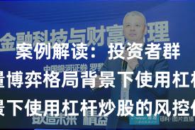 案例解读：投资者群体在存量博弈格局背景下使用杠杆炒股的风控体
