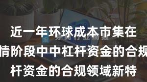 近一年环球成本市集在结构性行情阶段中中杠杆资金的合规领域新特