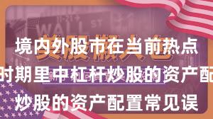 境内外股市在当前热点快速轮动时期里中杠杆炒股的资产配置常见误