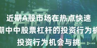 近期A股市场在热点快速轮动时期中中股票杠杆的投资行为机会与挑