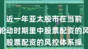 近一年亚太股市在当前热点快速轮动时期里中股票配资的风控体系操