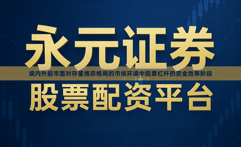 境内外股市面对存量博弈格局的市场环境中股票杠杆的资金效率阶段