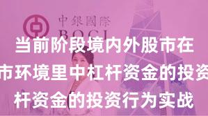 当前阶段境内外股市在当前震荡市环境里中杠杆资金的投资行为实战
