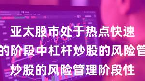 亚太股市处于热点快速轮动时期的阶段中杠杆炒股的风险管理阶段性