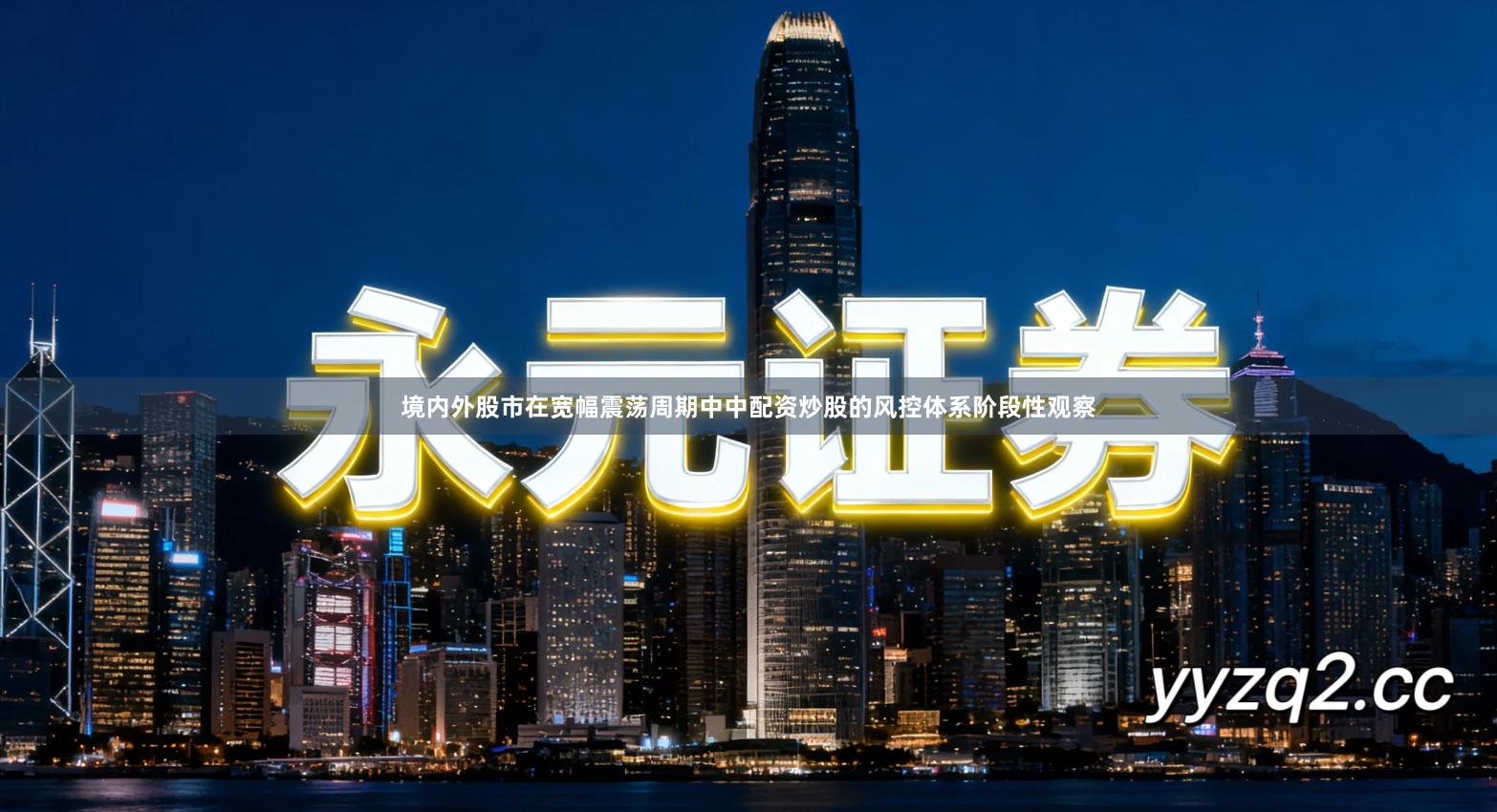 境内外股市在宽幅震荡周期中中配资炒股的风控体系阶段性观察