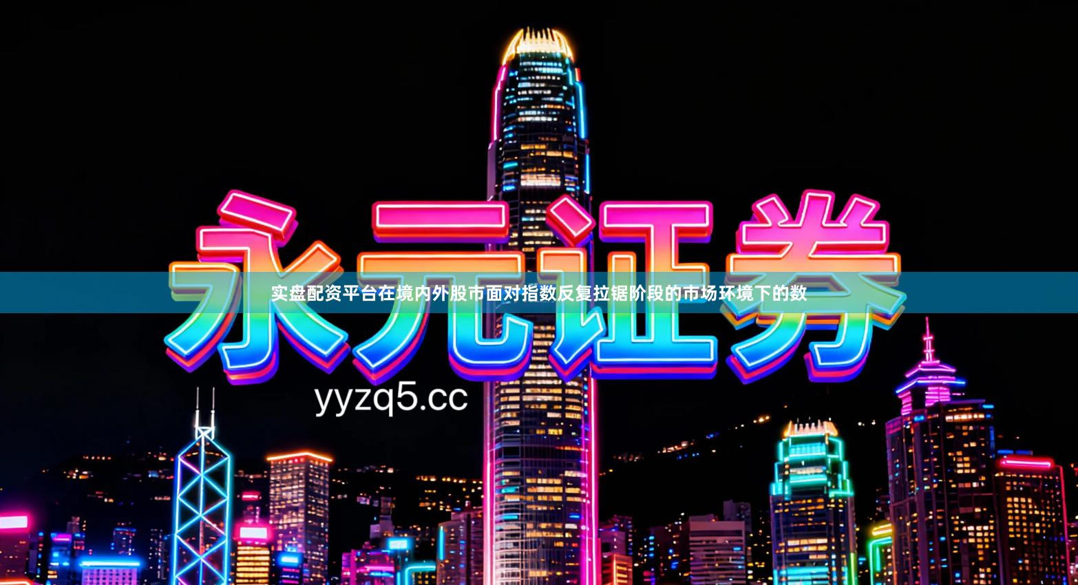 实盘配资平台在境内外股市面对指数反复拉锯阶段的市场环境下的数