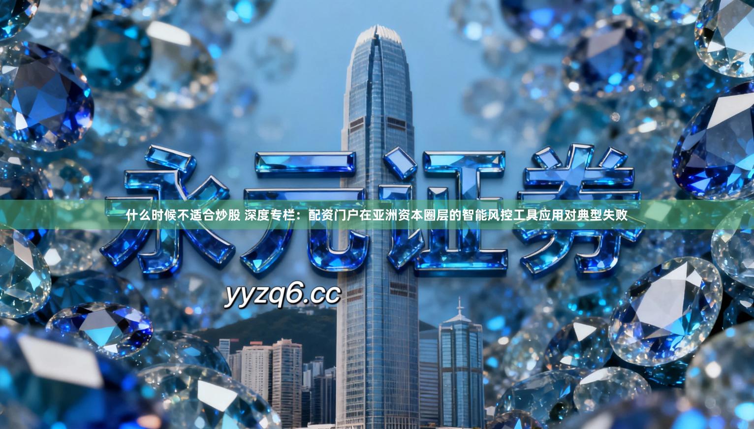 什么时候不适合炒股 深度专栏：配资门户在亚洲资本圈层的智能风控工具应用对典型失败