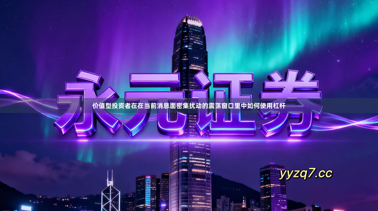 价值型投资者在在当前消息面密集扰动的震荡窗口里中如何使用杠杆