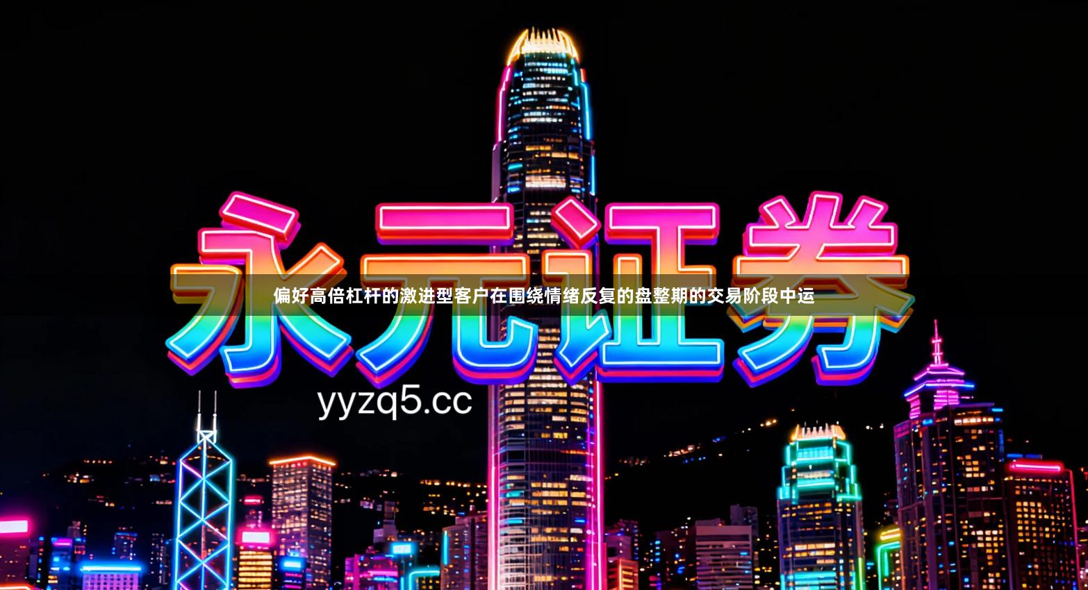 偏好高倍杠杆的激进型客户在围绕情绪反复的盘整期的交易阶段中运