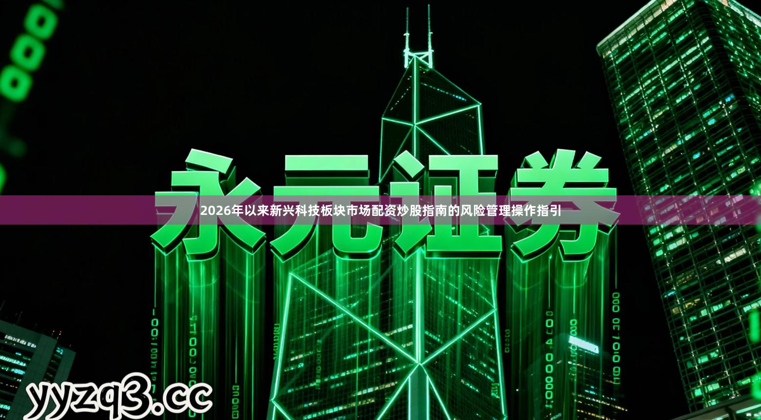 2026年以来新兴科技板块市场配资炒股指南的风险管理操作指引