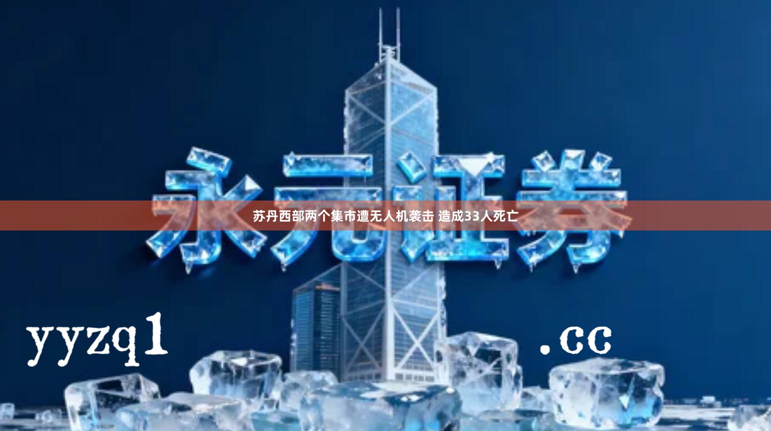 苏丹西部两个集市遭无人机袭击 造成33人死亡