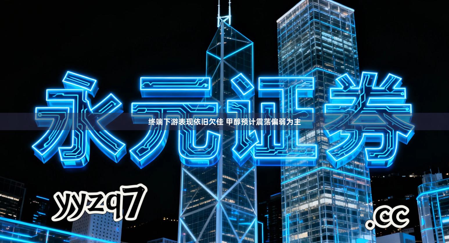 终端下游表现依旧欠佳 甲醇预计震荡偏弱为主